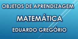 Objetos de Aprendizagem - Matemática - Eduardo Gregório